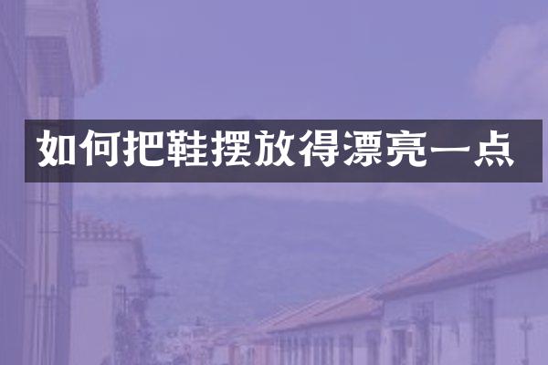 如何把鞋摆放得漂亮一点