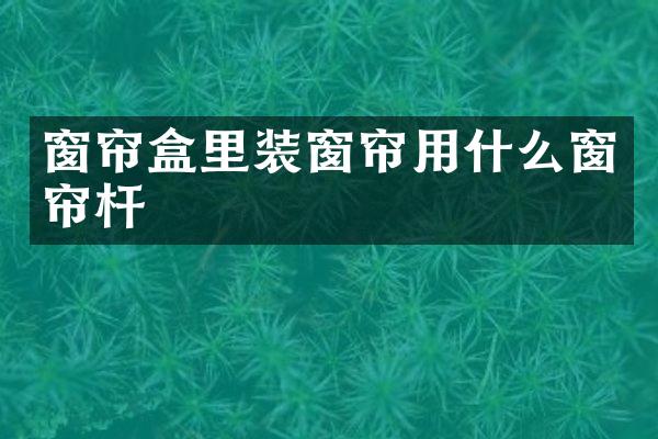 窗帘盒里装窗帘用什么窗帘杆
