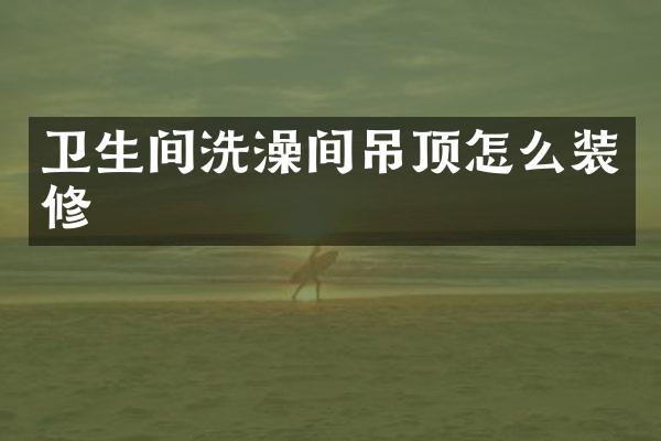 卫生间洗澡间吊顶怎么装修
