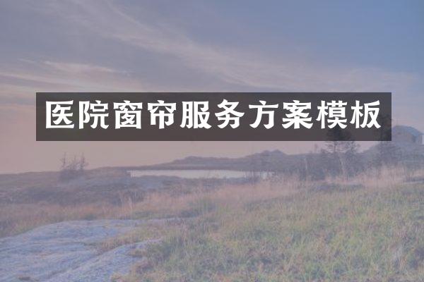 医院窗帘服务方案模板