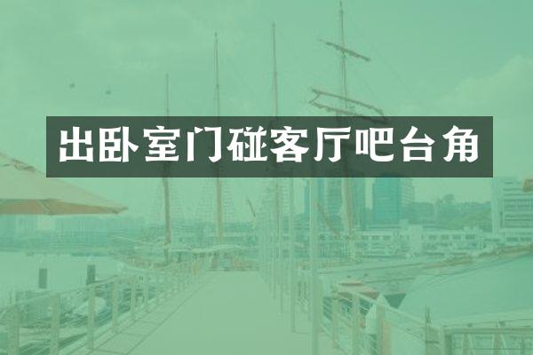 出卧室门碰客厅吧台角
