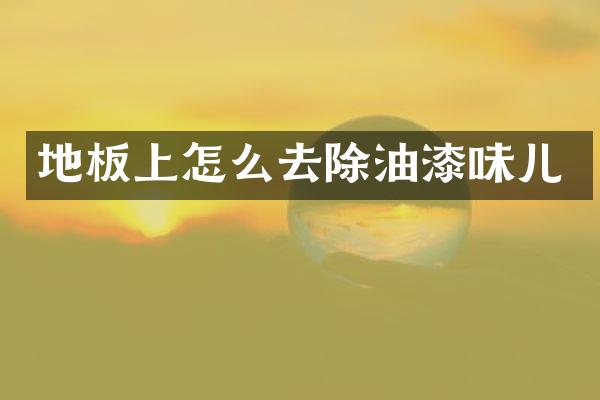 地板上怎么去除油漆味儿