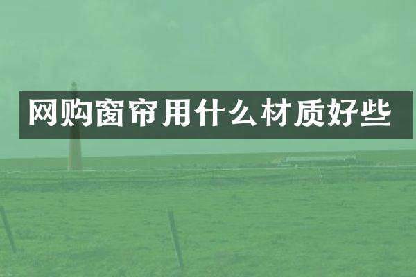 网购窗帘用什么材质好些