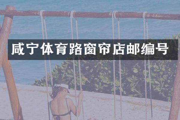 咸宁体育路窗帘店邮编号