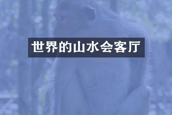 世界的山水会客厅