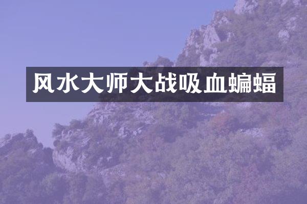 风水大师大战吸血蝙蝠