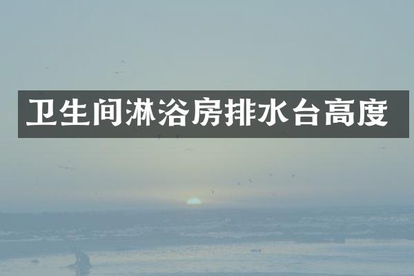 卫生间淋浴房排水台高度