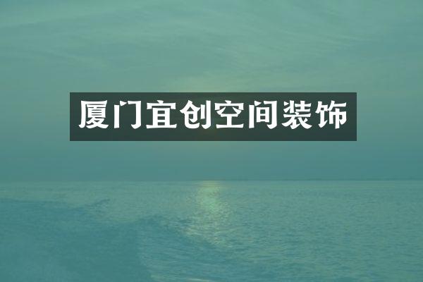 厦门宜创空间装饰