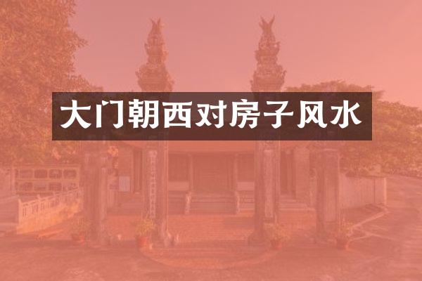 大门朝西对房子风水