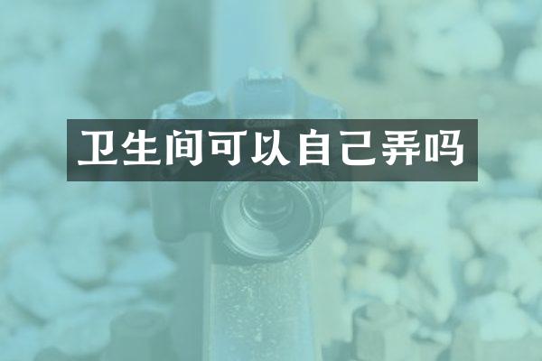 卫生间可以自己弄吗