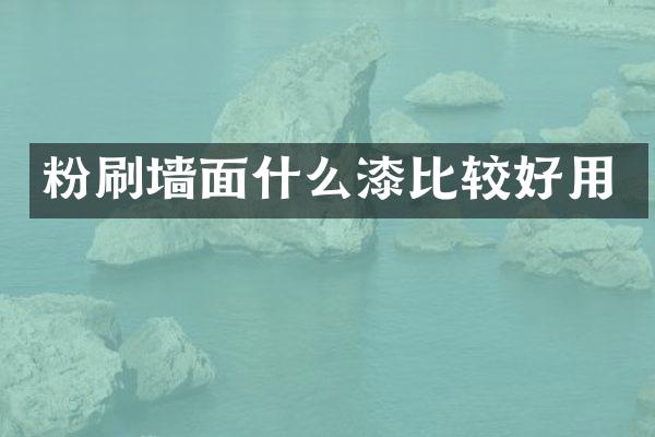 粉刷墙面什么漆比较好用