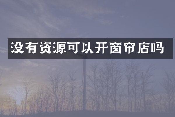 没有资源可以开窗帘店吗