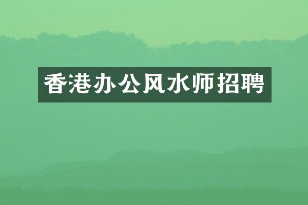 香港办公风水师招聘