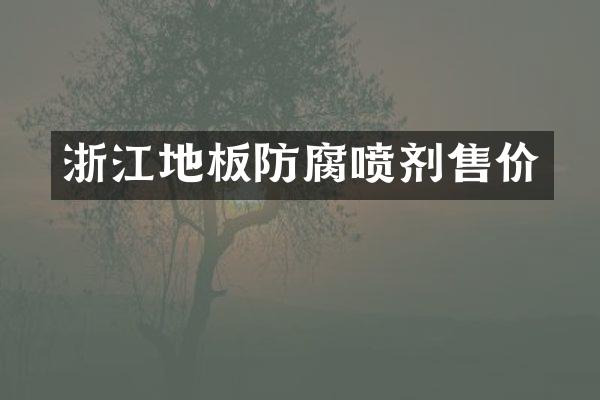 浙江地板防腐喷剂售价
