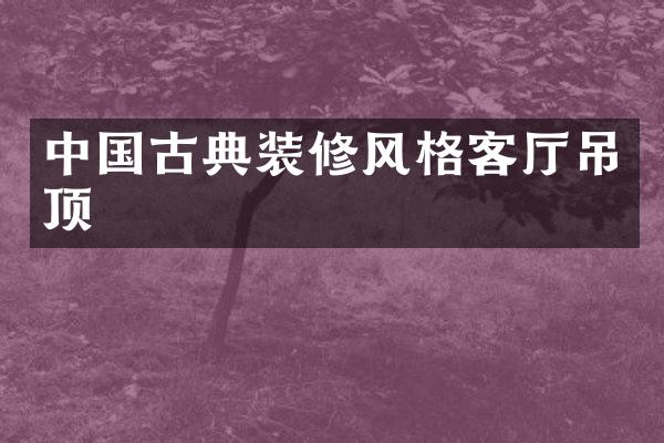 中国古典装修风格客厅吊顶