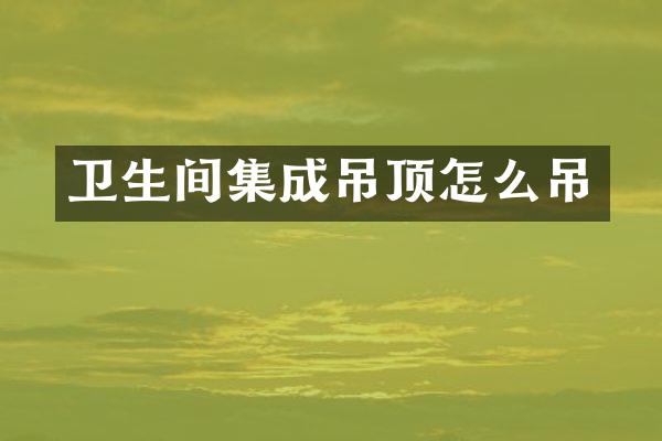 卫生间集成吊顶怎么吊