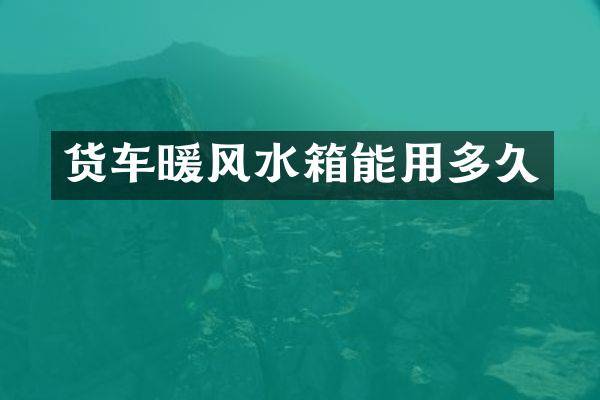 货车暖风水箱能用多久