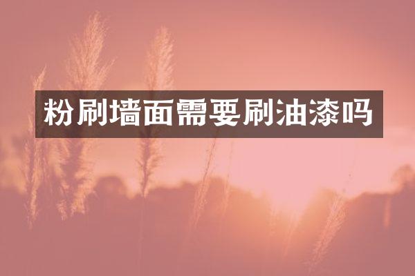 粉刷墙面需要刷油漆吗