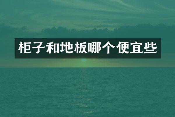 柜子和地板哪个便宜些