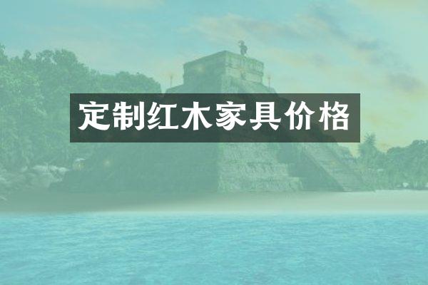 定制红木家具价格