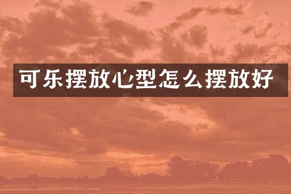 可乐摆放心型怎么摆放好