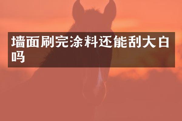 墙面刷完涂料还能刮大白吗