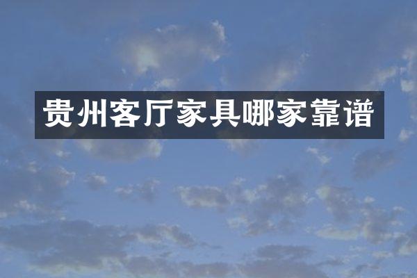 贵州客厅家具哪家靠谱