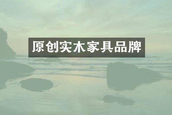 原创实木家具品牌