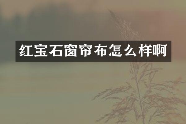 红宝石窗帘布怎么样啊