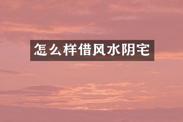 怎么样借风水阴宅