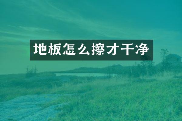 地板怎么擦才干净