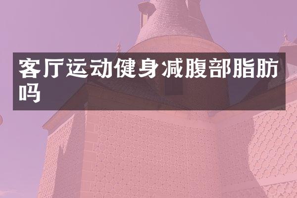 客厅运动健身减腹部脂肪吗