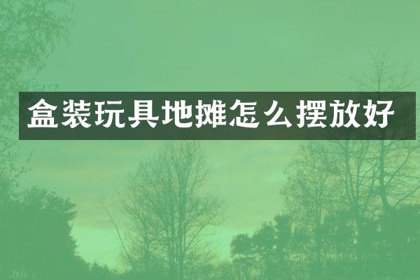 盒装玩具地摊怎么摆放好