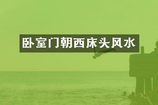 卧室门朝西床头风水