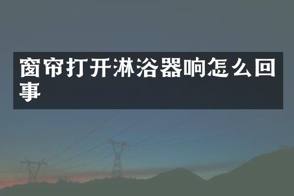 窗帘打开淋浴器响怎么回事
