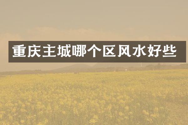 重庆主城哪个区风水好些