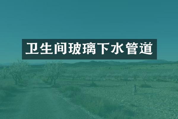 卫生间玻璃下水管道
