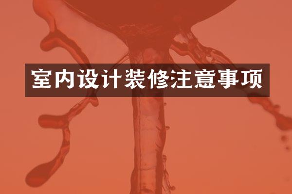 室内设计装修注意事项