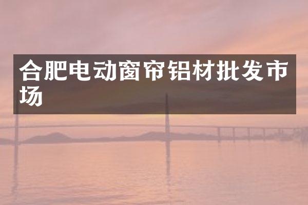 合肥电动窗帘铝材批发市场