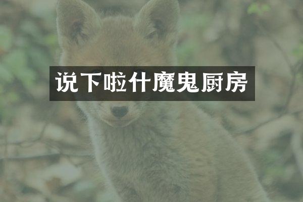 说下啦什魔鬼厨房