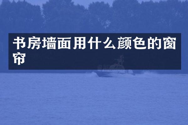 书房墙面用什么颜色的窗帘