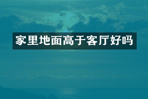 家里地面高于客厅好吗