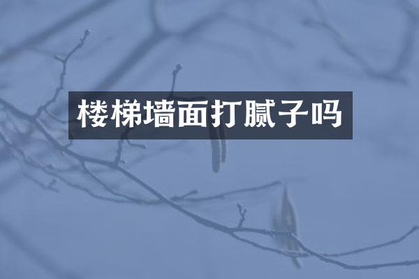 楼梯墙面打腻子吗