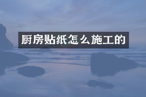 厨房贴纸怎么施工的