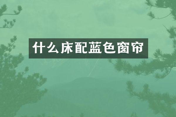 什么床配蓝色窗帘
