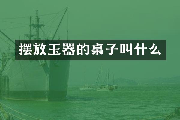 摆放玉器的桌子叫什么