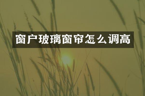 窗户玻璃窗帘怎么调高