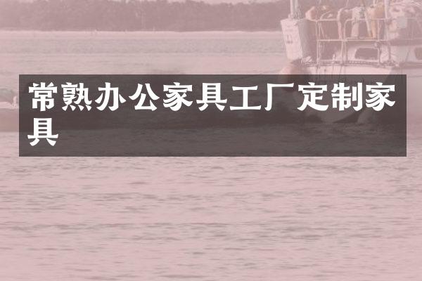 常熟办公家具工厂定制家具