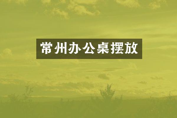 常州办公桌摆放