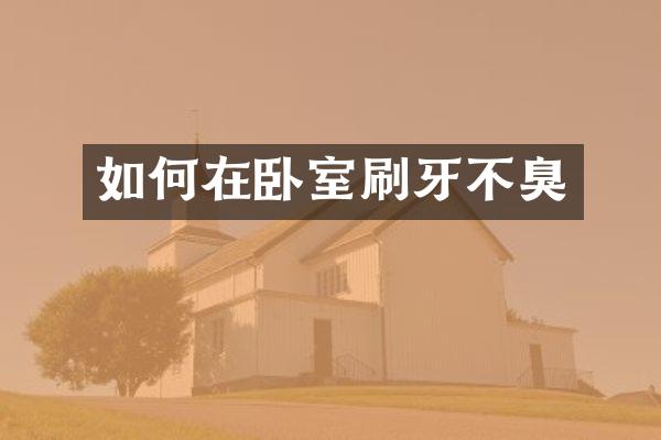如何在卧室刷牙不臭